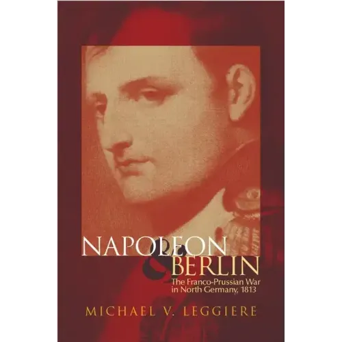 Napoleon and Berlin, Volume 1: The Franco-Prussian War in North Germany, 1813