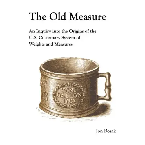 The Old Measure: An Inquiry Into the Origins of the U.S. Customary System of Weights and Measures