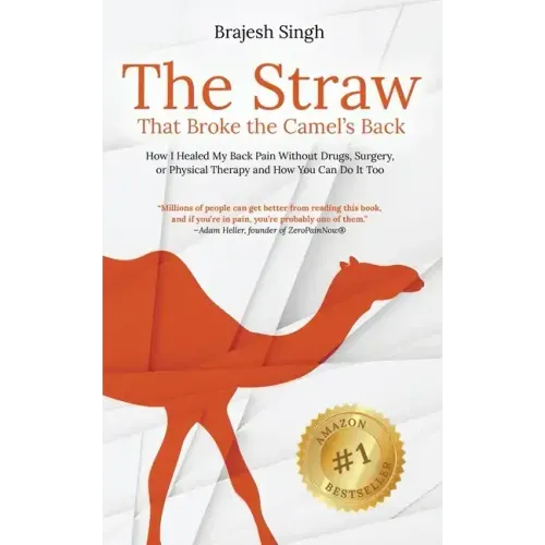 The Straw That Broke the Camel's Back: How I Healed My Back Pain Without Drugs, Surgery, or Physical Therapy and How You Can Do It Too