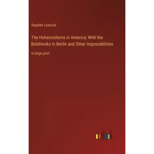 The Hohenzollerns in America; With the Bolsheviks in Berlin and Other Impossibilities: in large print