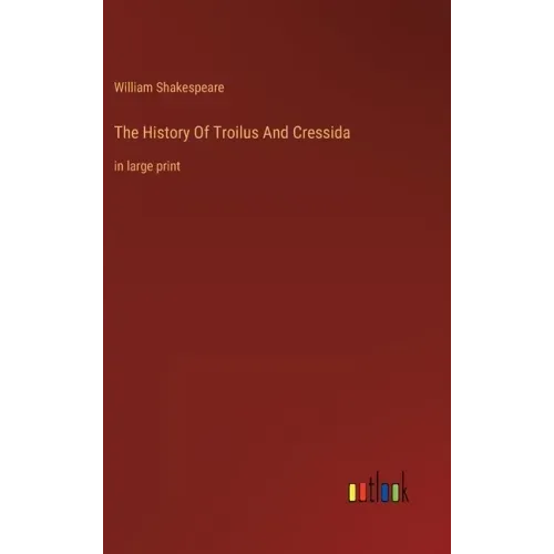 The History Of Troilus And Cressida: in large print