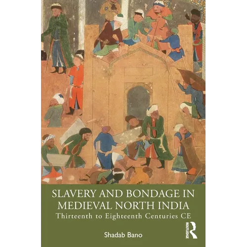 Slavery and Bondage in Medieval North India: Thirteenth to Eighteenth Centuries CE - Paperback