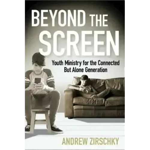 Beyond the Screen: Youth Ministry for the Connected But Alone Generation