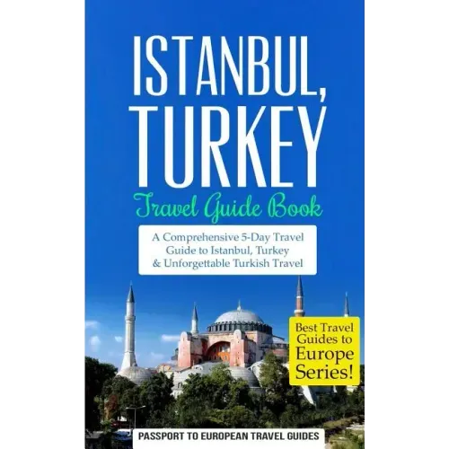 Istanbul: Istanbul, Turkey: Travel Guide Book-A Comprehensive 5-Day Travel Guide to Istanbul, Turkey & Unforgettable Turkish Travel