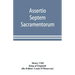 Assertio septem sacramentorum; or, Defence of the seven sacraments