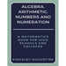 Algebra, Arithmetic, Numbers and Numeration: A Mathematics Book for High Schools and Colleges
