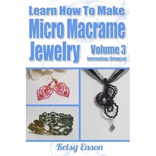 Learn How To Make Micro-Macrame Jewelry - Volume 3: Learn more advanced Micro Macrame jewelry designs, quickly and easily!
