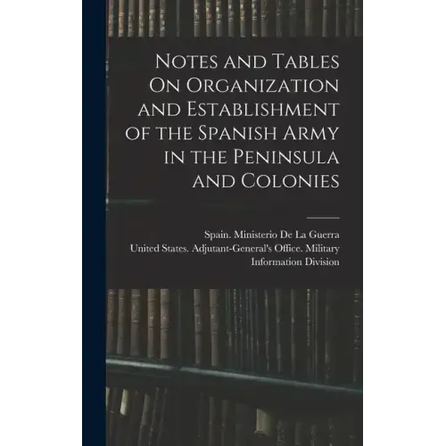 Notes and Tables On Organization and Establishment of the Spanish Army in the Peninsula and Colonies