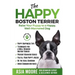 The Happy Boston Terrier: Raise Your Puppy to a Happy, Well-Mannered Dog