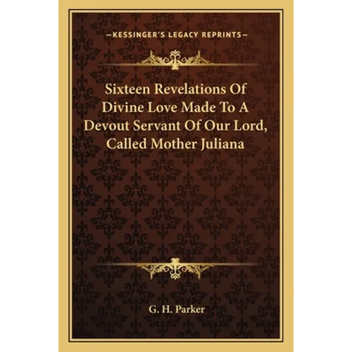 Sixteen Revelations Of Divine Love Made To A Devout Servant Of Our Lord, Called Mother Juliana
