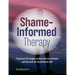 Shame-Informed Therapy: Treatment Strategies to Overcome Core Shame and Reconstruct the Authentic Self