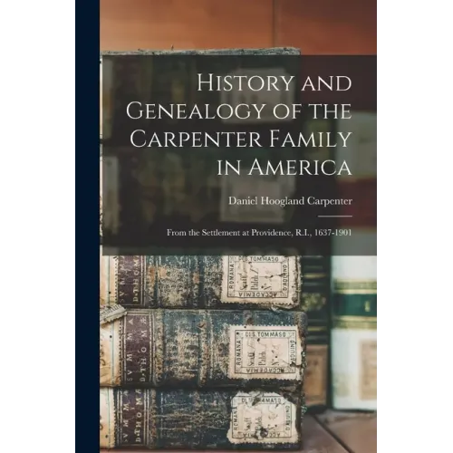 History and Genealogy of the Carpenter Family in America: From the Settlement at Providence, R.I., 1637-1901