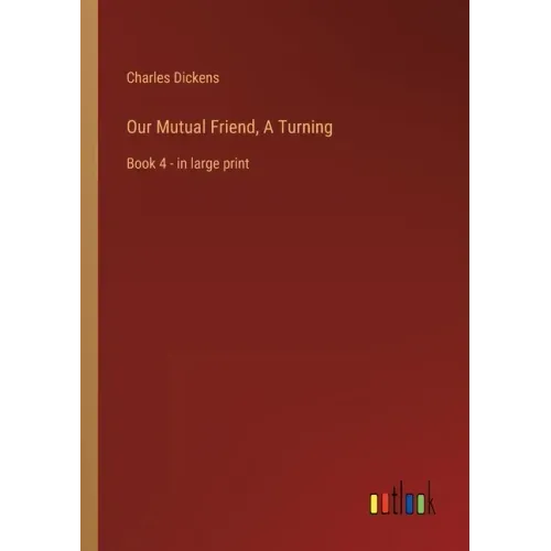 Our Mutual Friend, A Turning: Book 4 - in large print