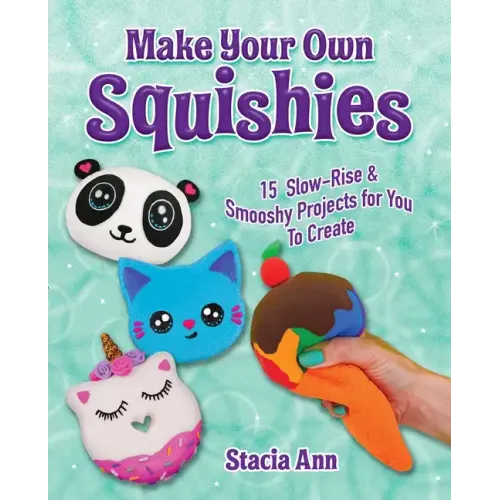 Make Your Own Squishies: 15 Slow-Rise and Smooshy Projects for You to Create