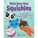 Make Your Own Squishies: 15 Slow-Rise and Smooshy Projects for You to Create