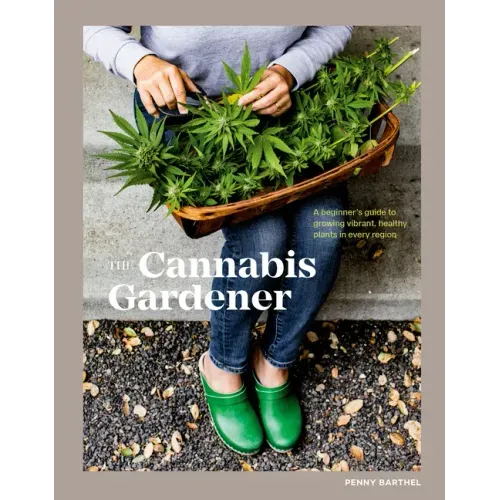 The Cannabis Gardener: A Beginner's Guide to Growing Vibrant, Healthy Plants in Every Region [A Marijuana Gardening Book]
