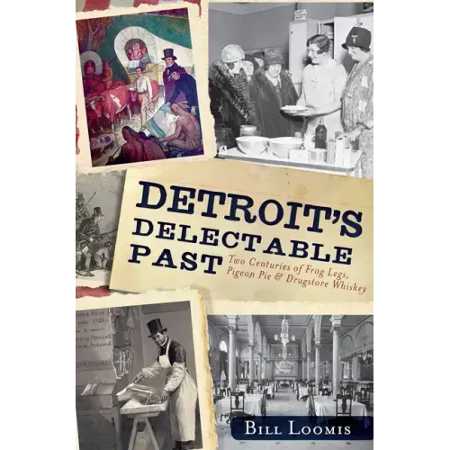 Detroit's Delectable Past:: Two Centuries of Frog Legs, Pigeon Pie and Drugstore Whiskey