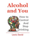 Alcohol and You - 21 Ways to Control and Stop Drinking: How to Give Up Your Addiction and Quit Alcohol