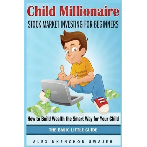 Child Millionaire: Stock Market Investing for Beginners - How to Build Wealth the Smart Way for Your Child - The Basic Little Guide