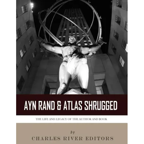 Ayn Rand & Atlas Shrugged: The Life and Legacy of the Author and Book