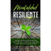 Mentalidad Resiliente: Una guía práctica para desarrollar fuerza interior y enfrentar la adversidad cuando las cosas se ponen difíciles