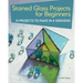 Stained Glass Projects for Beginners: 31 Projects to Make in a Weekend