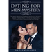 Dating For Men Mastery: The Men's Playbook To Attract and Seduce Women; Master The Essentials Of Attraction, Seduction, Communication, Relatio