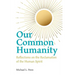 Our Common Humanity - Reflections on the Reclamation of the Human Spirit