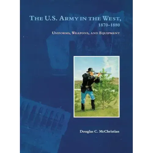 The U.S. Army in the West, 1870-1880: Uniforms, Weapons, and Equipment