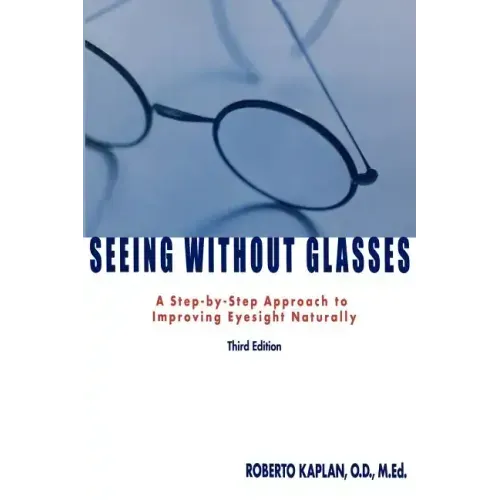 Seeing Without Glasses: A Step-By-Step Approach to Improving Eyesight Naturally