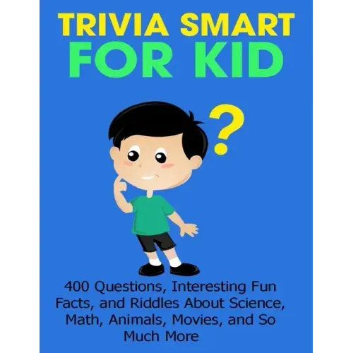 Trivia Smart For Kid: 400 Questions, Interesting Fun Fact, and Riddles About Science, Math, Animal, Movie, and So Much More