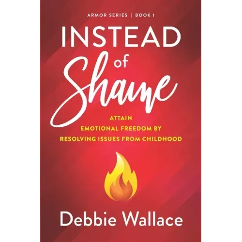 Instead of Shame: Attain Emotional Freedom by Resolving Issues from Childhood