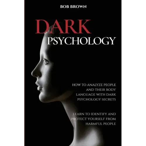 Dark Psychology: How to analyze people and their body language with dark psychology secrets. Learn to Identify and Protect Yourself from Harmful Peopl