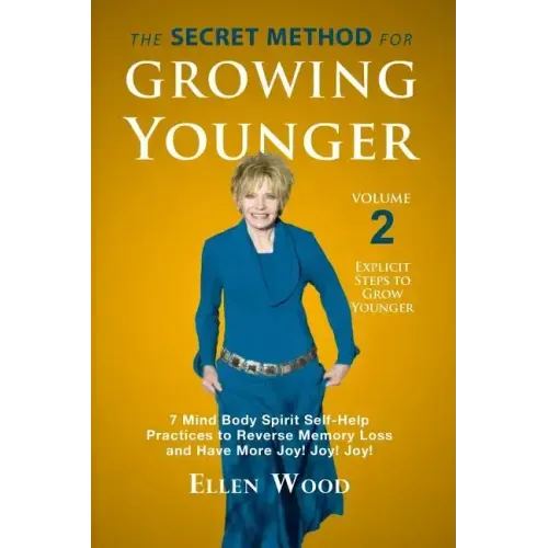 The Secret Method for Growing Younger, Volume 2: 7 Mind Body Spirit Self-Help Practices to Reverse Memory Loss and Have More Joy! Joy! Joy!
