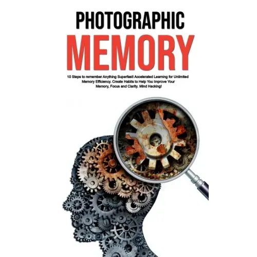 Photographic Memory: 10 Steps to remember Anything Superfast! Accelerated Learning for Unlimited Memory Efficiency. Create Habits to Help Y