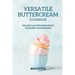 Versatile Buttercream Cookbook: Delicious Buttercream Recipe to Elevate your Desserts