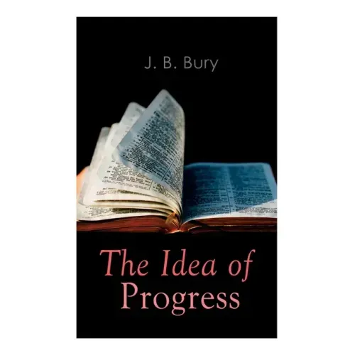 The Idea of Progress: An Inquiry Into Its Origin And Growth