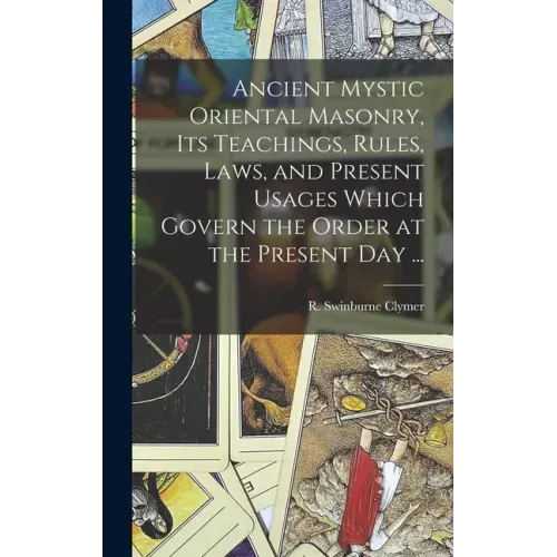 Ancient Mystic Oriental Masonry, Its Teachings, Rules, Laws, and Present Usages Which Govern the Order at the Present Day ...