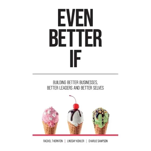 Even Better If: Building better businesses, better leaders, and better selves