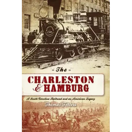 The Charleston & Hamburg: A South Carolina Railroad & an American Legacy