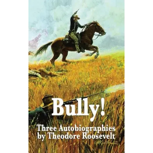 Bully! Three Autobiographies by Theodore Roosevelt