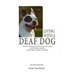 Living with a Deaf Dog: A Book of Training Advice, Facts and Resources about Canine Deafness Caused by Genetics, Aging, Illness
