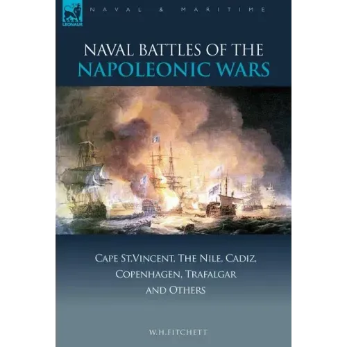Naval Battles of the Napoleonic Wars: Cape St. Vincent, the Nile, Cadiz, Copenhagen, Trafalgar & Others