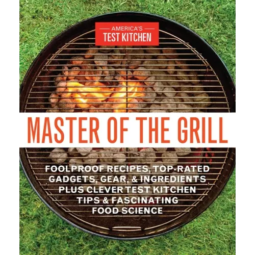 Master of the Grill: Foolproof Recipes, Top-Rated Gadgets, Gear, & Ingredients Plus Clever Test Kitchen Tips & Fascinating Food Science