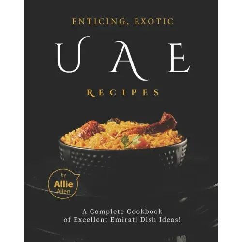 Enticing, Exotic UAE Recipes: A Complete Cookbook of Excellent Emirati Dish Ideas!