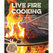 Live Fire Cooking: Open Flame Techniques and Recipes to Transform Your Meals