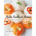 Make Sushi at Home: Delicious and Easy Recipes for All Occasions