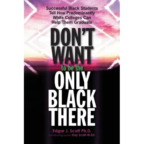 Don't Want to be the Only Black There: Successful Black Students Tell How Predominantly White Colleges Can Help Them Graduate