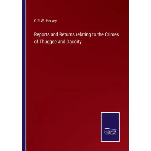 Reports and Returns relating to the Crimes of Thuggee and Dacoity