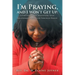 I'm Praying, and I Won't Get Up: Establishing and Solidifying Your Relationship with God Through Prayer